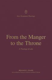 From the Manger to the Throne: A Theology of Luke (Crossway)